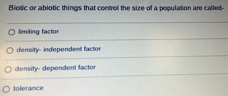 Biotic or abiotic things that control the size of a population are called-
limiting factor
density- independent factor
density- dependent factor
tolerance