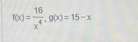 f(x)= 16/x^4 , g(x)=15-x