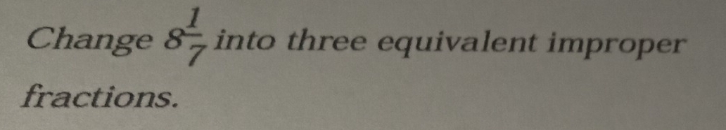 Change 8 1/7  into three equivalent improper 
fractions.