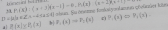 kümesini belirtin
20. P_1(x):(x+3)(x-1)=0, P_2(x):(x+2)(x+1)
D= a|a∈ Zwedge -4≤ a≤ 4 olsun. Şu önerme fonksiyonlarının çözümler küm
a) P_1(x)≥ P_2(x) b) P_1(x)Rightarrow P_2(x) c) P_1(x)Leftrightarrow P_2(x).