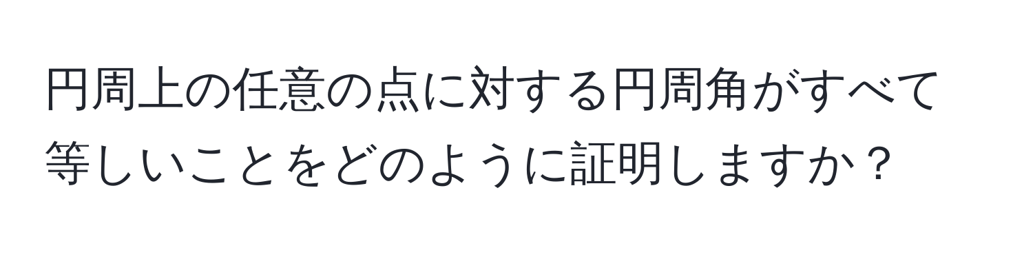 円周上の任意の点に対する円周角がすべて等しいことをどのように証明しますか？