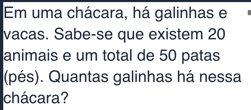 Em uma chácara, há galinhas e 
vacas. Sabe-se que existem 20
animais e um total de 50 patas 
(pés). Quantas galinhas há nessa 
chácara?