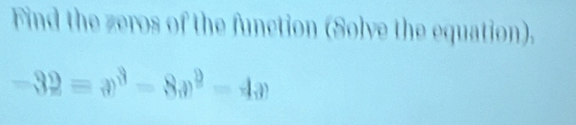 Find the zeros of the function (Solve the equation).
-32=x^3-8x^2-4x