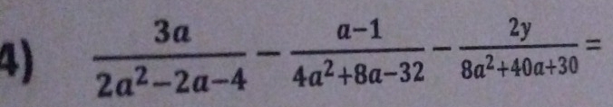  3a/2a^2-2a-4 - (a-1)/4a^2+8a-32 - 2y/8a^2+40a+30 =