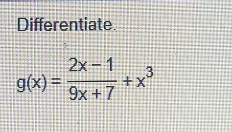 Differentiate.
g(x)= (2x-1)/9x+7 +x^3