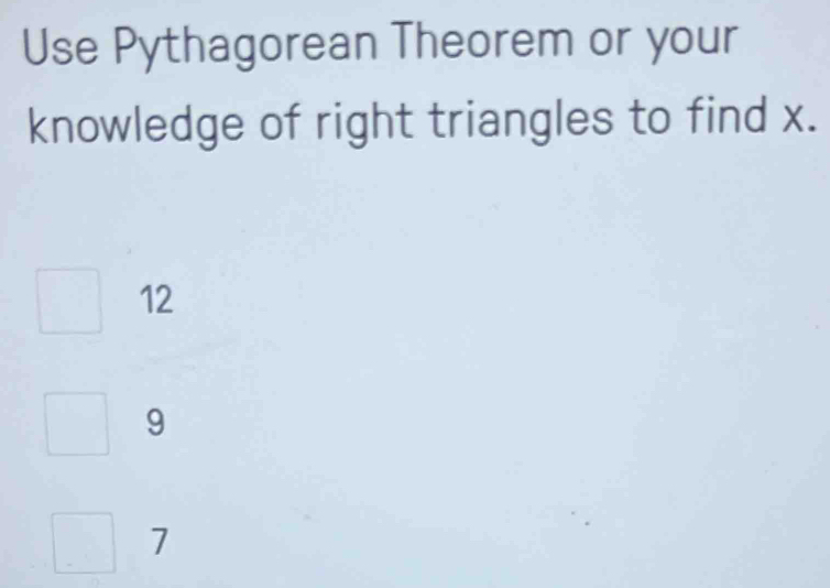 Use Pythagorean Theorem or your
knowledge of right triangles to find x.
12
9
7