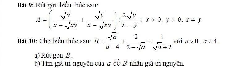 Rút gọn biểu thức sau:
A=( sqrt(y)/x+sqrt(xy) + sqrt(y)/x-sqrt(xy) ): 2sqrt(y)/x-y ; x>0, y>0, x!= y
Bài 10: Cho biểu thức sau: B= sqrt(a)/a-4 + 2/2-sqrt(a) + 1/sqrt(a)+2  với a>0, a!= 4. 
a) Rút gọn B.
b) Tìm giá trị nguyên của a để B nhận giá trị nguyên.