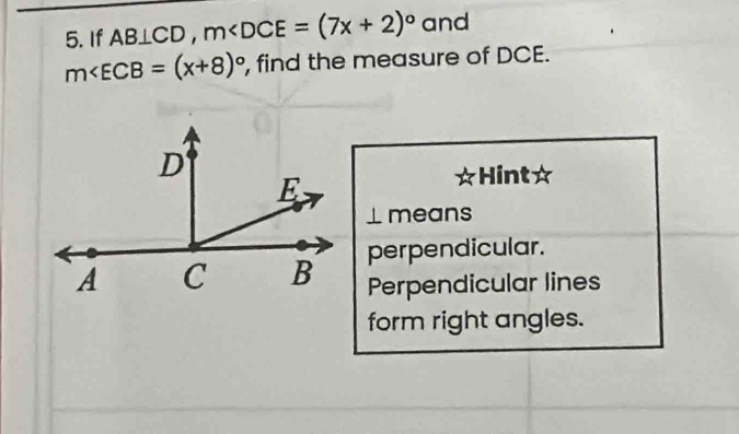 If AB⊥ CD, m and
m∠ ECB=(x+8)^circ  , find the measure of DCE.
Hint☆
⊥ means
perpendicular.
Perpendicular lines
form right angles.