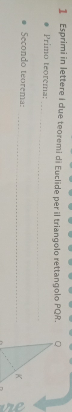 Esprimi in lettere i due teoremi di Euclide per il triangolo rettangolo PQR. 
_ 
Primo teorema: 
_ 
Secondo teorema: