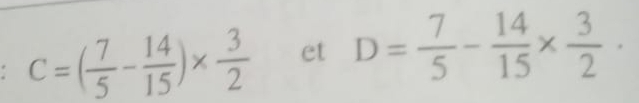 C=( 7/5 - 14/15 )*  3/2  et D= 7/5 - 14/15 *  3/2 ·