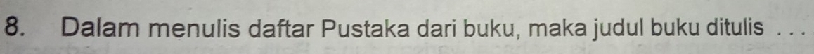 Dalam menulis daftar Pustaka dari buku, maka judul buku ditulis . . .