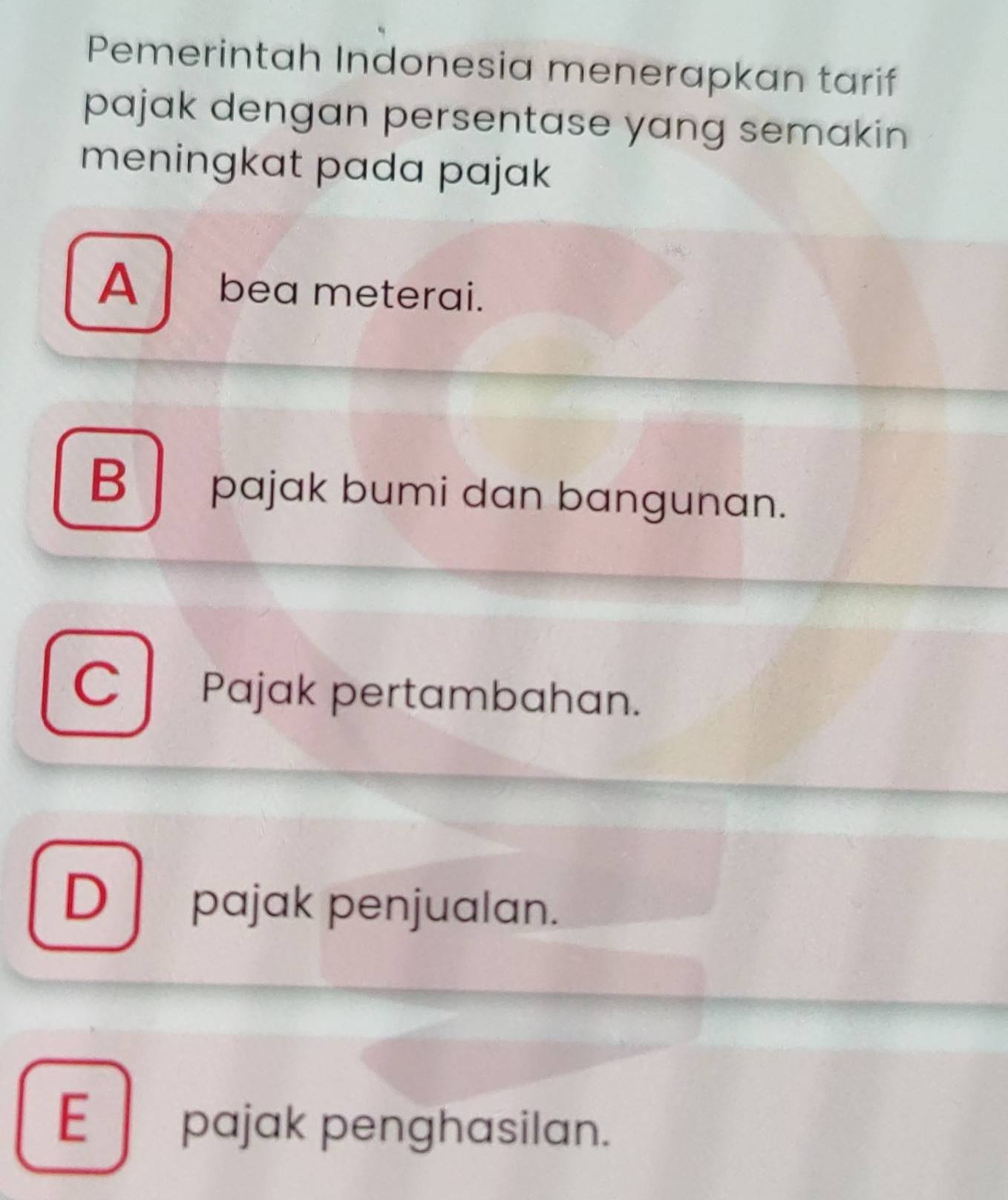 Pemerintah Indonesia menerapkan tarif
pajak dengan persentase yang semakin
meningkat pada pajak
A bea meterai.
B pajak bumi dan bangunan.
C Pajak pertambahan.
D pajak penjualan.
E pajak penghasilan.