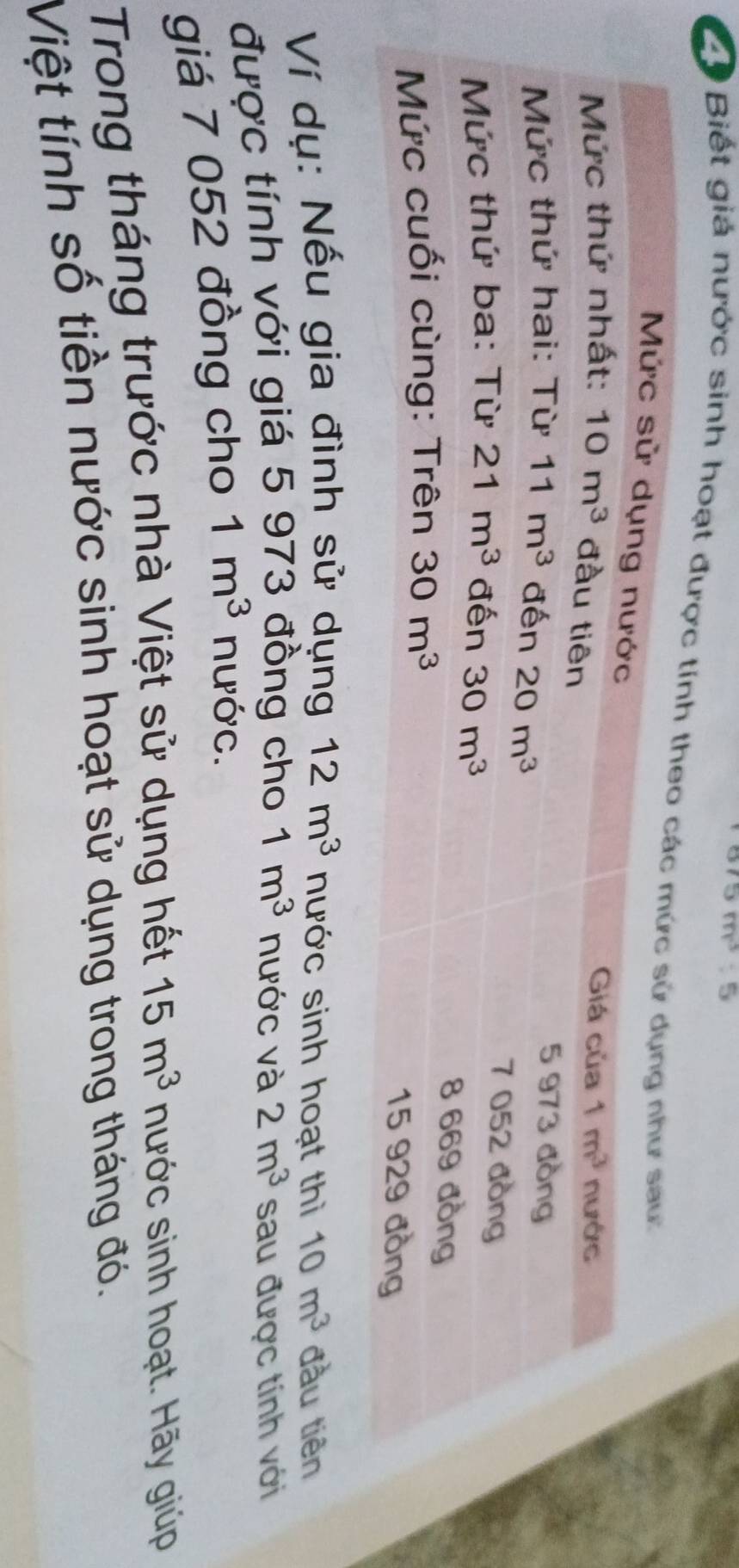 m^3:5
Cộ Biết giá nước sinh hoạt được
Ví dụ: Nếu gia đình sử dụng 12m^3 nước sinh hoạt thì 10m^3 đầu tiên
được tính với giá 5 973 đồng cho 1m^3 nước và 2m^3 sau được tính với
giá 7 052 đồng cho 1m^3 nước.
Trong tháng trước nhà Việt sử dụng hết 15m^3 nước sinh hoạt. Hãy giúp
Việt tính số tiền nước sinh hoạt sử dụng trong tháng đó.