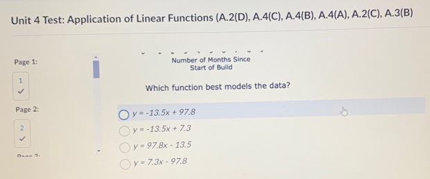 Test: Application of Linear Functions (A. 2(D),A. 4(C),A. 4(B),A. 4(A),A. 2(C),A. 3(B)
Page 1: Number of Months Since
Start of Build
1
Which function best models the data?
Page 2:
y=-13.5x+97.8
2
y=-13.5x+7.3
y=97.8x-13.5
y=7.3x-97.8