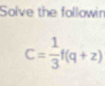 Solve the followin
C= 1/3 f(q+z)