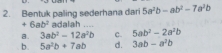 Bentuk paling sederhana dari 5a^2b-ab^2-7a^2b
+6ab^2 adalah ....
a. 3ab^2-12a^2b c. 5ab^2-2a^2b
b. 5a^2b+7ab d. 3ab-a^2b