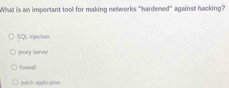 What is an important tool for making networks "hardened" against hacking?
SQL injection
proxy server
firewall
patch application