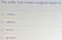 The suffix that means surgical repair is
-tripsy.
-plasty.
-eria
-graphy.