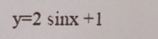 y=2sin x+1