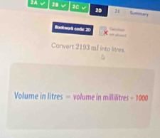 2A 20 v 2C 20 2( 
Sumoury 
Bookwork code 20 Catatcs 
Convert 2193 mI into litres.
Volume in litres = volume in millilitres - 1000