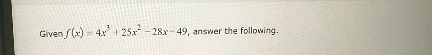 Given f(x)=4x^3+25x^2-28x-49 , answer the following.