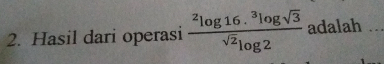 Hasil dari operasi frac ^2log 16.^3log sqrt(3)^sqrt(2)log 2 adalah ...