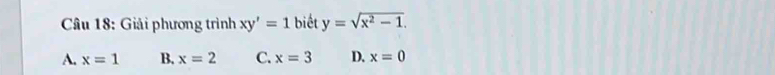 Giải phương trình xy'=1 biết y=sqrt(x^2-1).
A. x=1 B. x=2 C. x=3 D. x=0