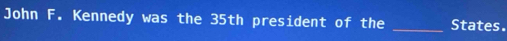 John F. Kennedy was the 35th president of the _States.