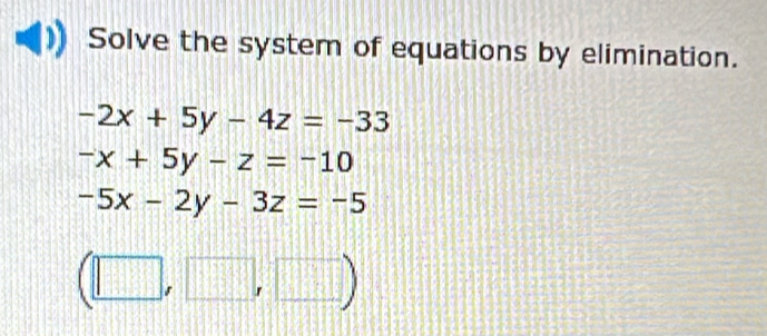 Solve the system of equations by elimination.
-2x+5y-4z=-33
-x+5y-z=-10
-5x-2y-3z=-5
(□ ,□ ,□ )