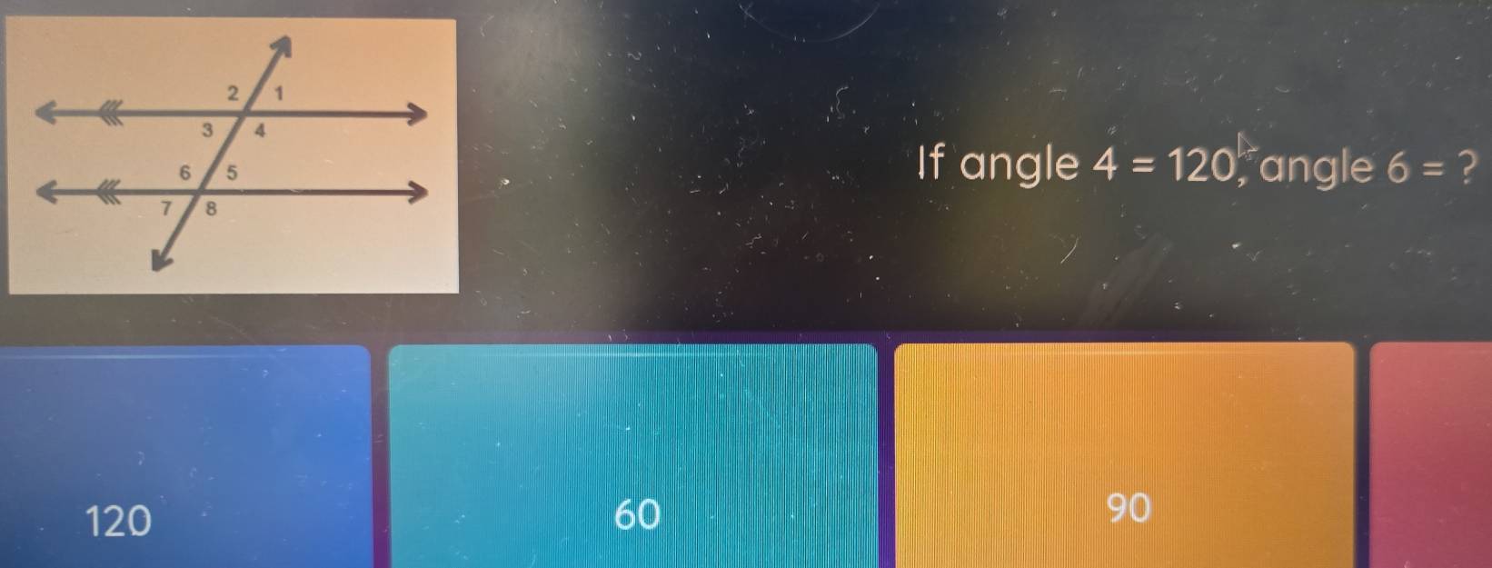 If angle 4=120 fangle 6= ?
120 60 90