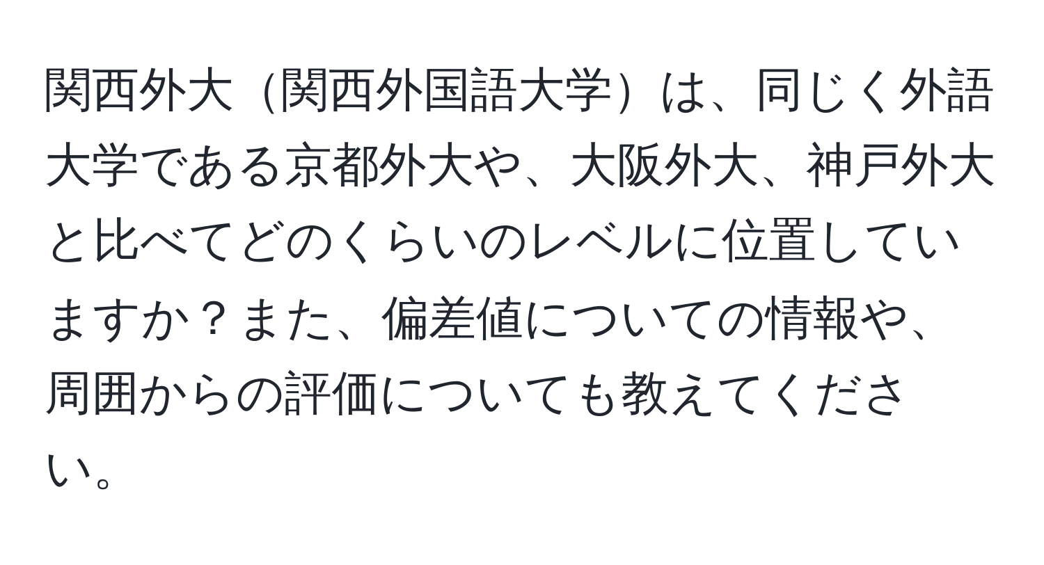 関西外大関西外国語大学は、同じく外語大学である京都外大や、大阪外大、神戸外大と比べてどのくらいのレベルに位置していますか？また、偏差値についての情報や、周囲からの評価についても教えてください。