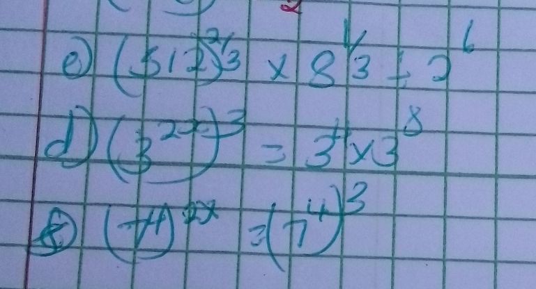 (512)^2/3* 8^(1/3)/ 2^6
d (3^(2x))^3=3^4* 3^8
⑤ (t^4)^2x=(t^4)^3