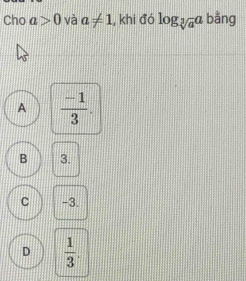 Cho a>0 và a!= 1 , khi đó log _sqrt[3](a)a bằng
A  (-1)/3 .
B 3.
C -3.
D  1/3 .