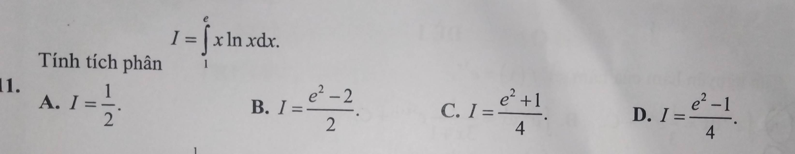 I=∈t^exln xdx. 
Tính tích phân
1.
A. I= 1/2 .
B. I= (e^2-2)/2 .
C. I= (e^2+1)/4 . D. I= (e^2-1)/4 .