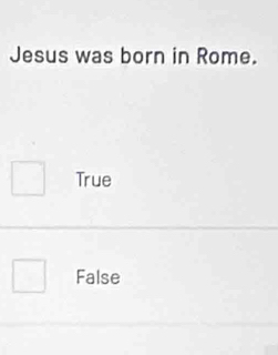 Jesus was born in Rome.
True
False