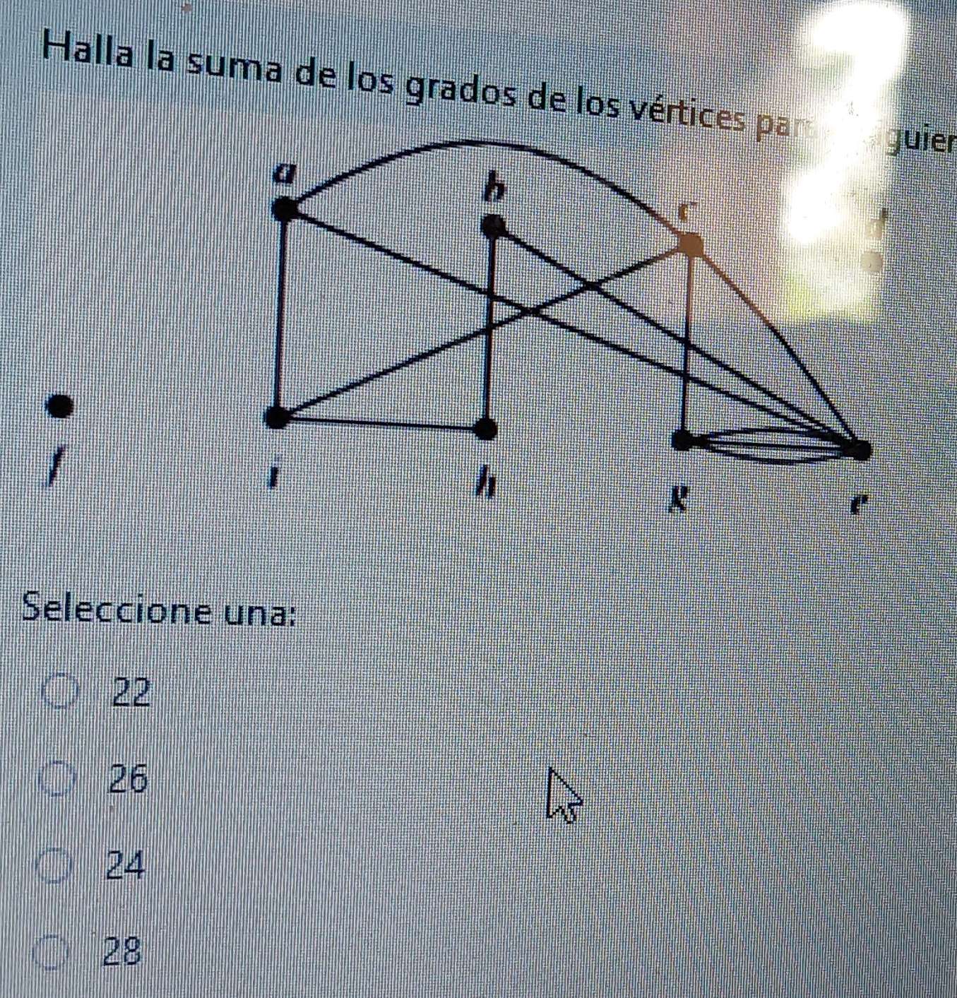 Halla la suma de los grados de los vértices par
Seleccione una:
22
26
24
28