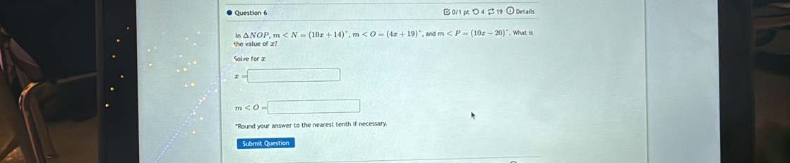 B0/1 pt つ 4 $ 19 ① Details 
In △ NOP, m , m , and m . What is 
the value of z
Solve for x
x=□
m
*Round your answer to the nearest tenth if necessary 
Submit Question