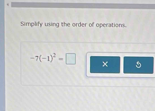 Simplify using the order of operations.
-7(-1)^2=□ ×