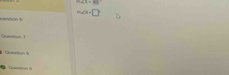 m∠ 5=60°
m∠ 6=□°
uestion 6 
Question 7 
Question 8 
Question 9