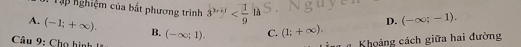 Tập nghiệm của bất phương trình 3^(3x+1)
A. (-1;+∈fty ).
D. (-∈fty ;-1).
B. (-∈fty ;1). C. (1;+∈fty ). 
Câu 9: Chọ hình
g Khoảng cách giữa hai đường