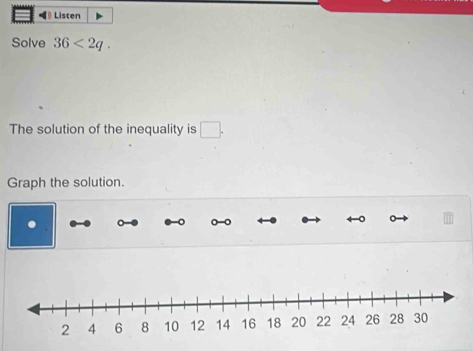 Listen 
Solve 36<2q</tex>. 
The solution of the inequality is □. 
Graph the solution.