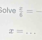 Solve  x/6 = :frac  _
x= _