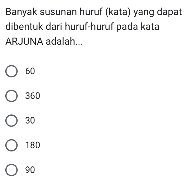 Banyak susunan huruf (kata) yang dapat
dibentuk dari huruf-huruf pada kata
ARJUNA adalah...
60
360
30
180
90