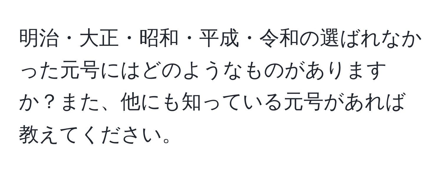 明治・大正・昭和・平成・令和の選ばれなかった元号にはどのようなものがありますか？また、他にも知っている元号があれば教えてください。