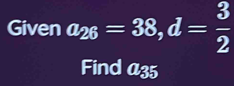 Given a_26=38, d= 3/2 
Find a35