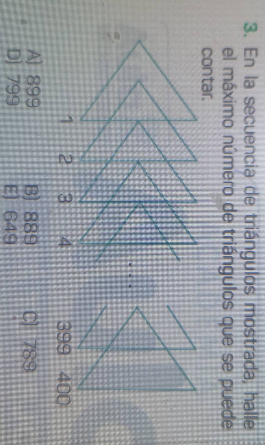 En la secuencia de triángulos mostrada, halle
el máximo número de triángulos que se puede
contar.
399 400
A) 899 B) 889
C) 789
D) 799 E) 649