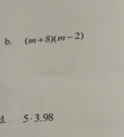 b. (m+8)(m-2)
d. 5· 3.98