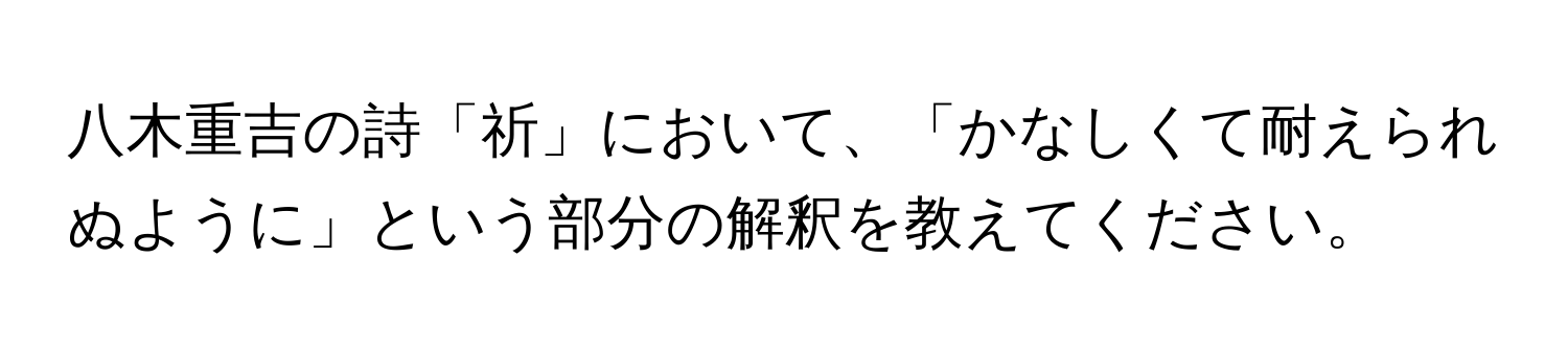 八木重吉の詩「祈」において、「かなしくて耐えられぬように」という部分の解釈を教えてください。