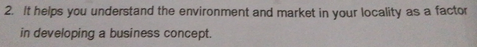 It helps you understand the environment and market in your locality as a factor 
in developing a business concept.