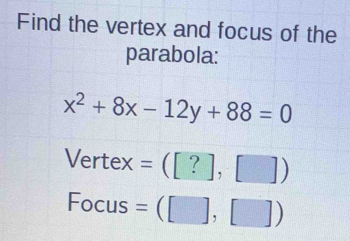 Solved: Find the vertex and focus of the parabola: x^2+8x-12y+88=0 ...